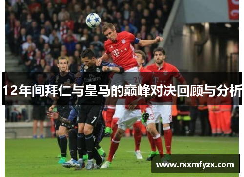12年间拜仁与皇马的巅峰对决回顾与分析