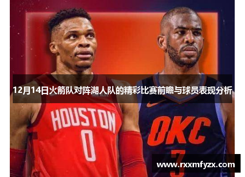 12月14日火箭队对阵湖人队的精彩比赛前瞻与球员表现分析