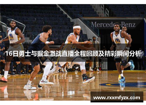16日勇士与掘金激战直播全程回顾及精彩瞬间分析