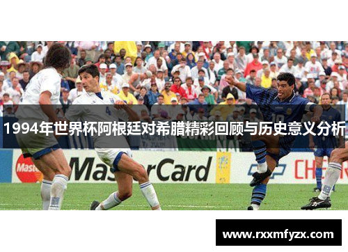 1994年世界杯阿根廷对希腊精彩回顾与历史意义分析
