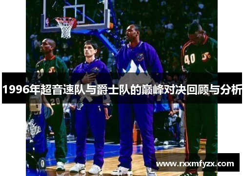 1996年超音速队与爵士队的巅峰对决回顾与分析