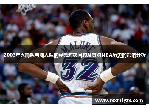 2003年火箭队与湖人队的经典对决回顾及其对NBA历史的影响分析