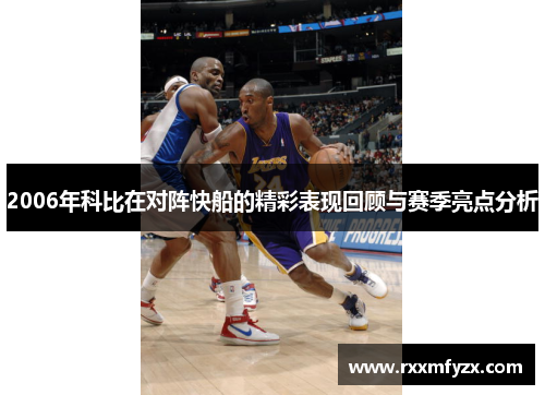 2006年科比在对阵快船的精彩表现回顾与赛季亮点分析