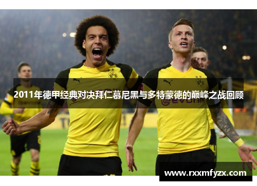 2011年德甲经典对决拜仁慕尼黑与多特蒙德的巅峰之战回顾