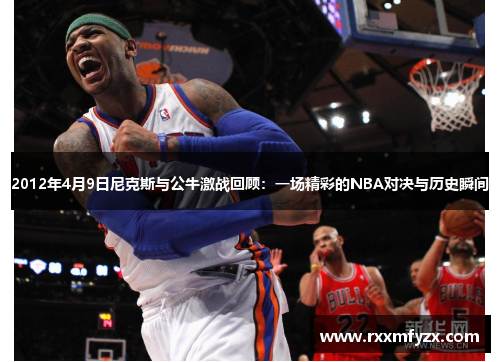 2012年4月9日尼克斯与公牛激战回顾：一场精彩的NBA对决与历史瞬间