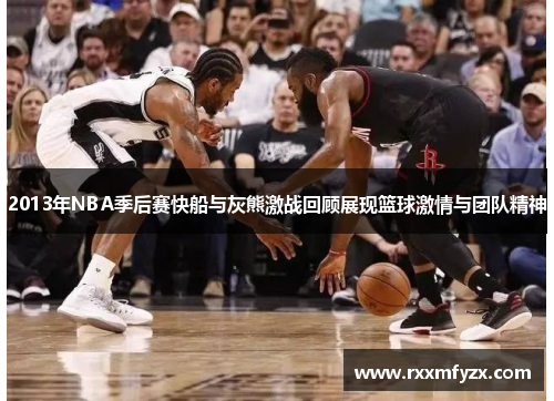 2013年NBA季后赛快船与灰熊激战回顾展现篮球激情与团队精神
