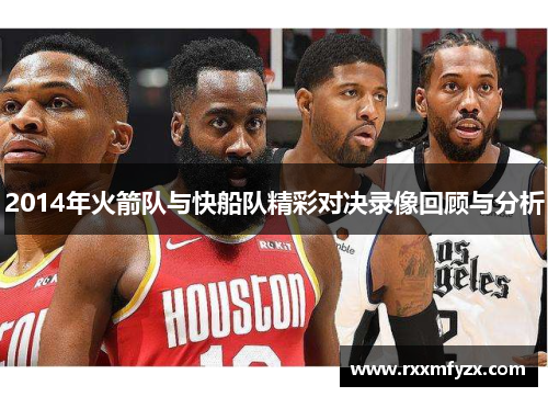 2014年火箭队与快船队精彩对决录像回顾与分析
