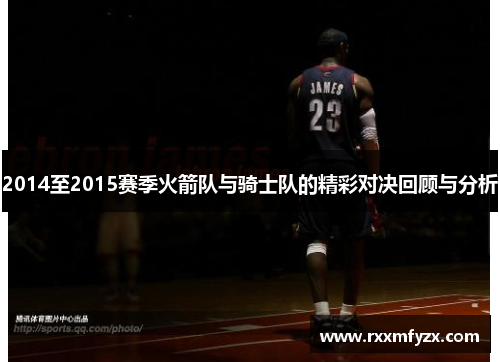 2014至2015赛季火箭队与骑士队的精彩对决回顾与分析