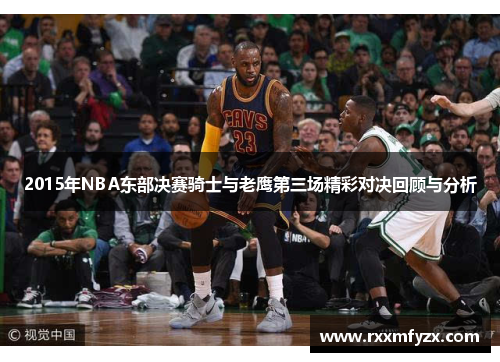 2015年NBA东部决赛骑士与老鹰第三场精彩对决回顾与分析