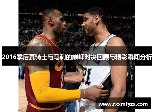 2016季后赛骑士与马刺的巅峰对决回顾与精彩瞬间分析 2016季后赛骑士与马刺的巅峰对决回顾与精彩瞬间分析