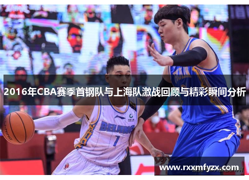 2016年CBA赛季首钢队与上海队激战回顾与精彩瞬间分析