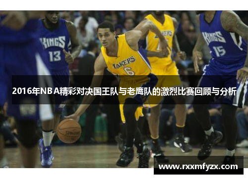 2016年NBA精彩对决国王队与老鹰队的激烈比赛回顾与分析