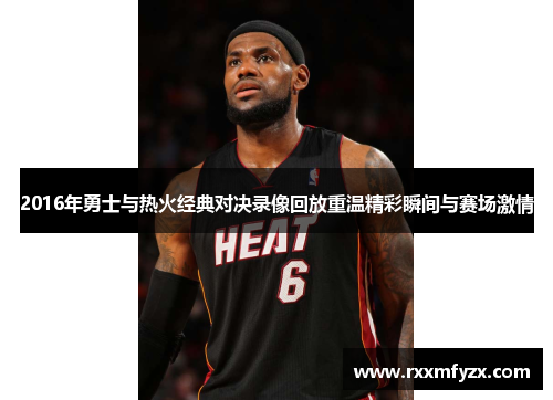 2016年勇士与热火经典对决录像回放重温精彩瞬间与赛场激情