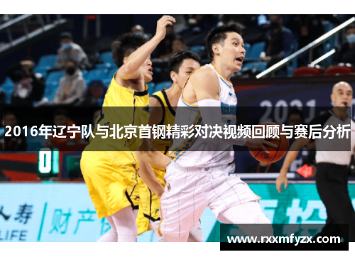 2016年辽宁队与北京首钢精彩对决视频回顾与赛后分析