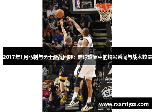 2017年1月马刺与勇士激战回顾：篮球盛宴中的精彩瞬间与战术较量