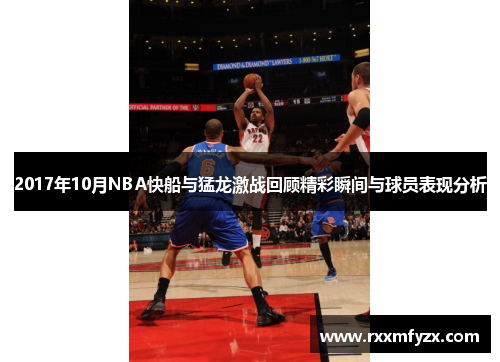 2017年10月NBA快船与猛龙激战回顾精彩瞬间与球员表现分析