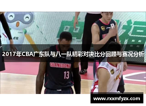 2017年CBA广东队与八一队精彩对决比分回顾与赛况分析