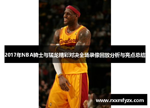 2017年NBA骑士与猛龙精彩对决全场录像回放分析与亮点总结