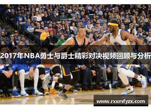 2017年NBA勇士与爵士精彩对决视频回顾与分析