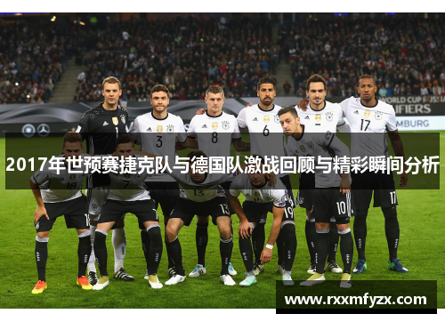 2017年世预赛捷克队与德国队激战回顾与精彩瞬间分析