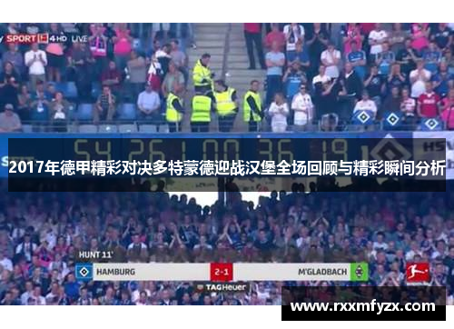 2017年德甲精彩对决多特蒙德迎战汉堡全场回顾与精彩瞬间分析