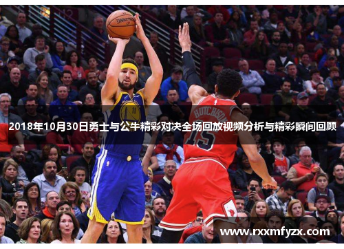 2018年10月30日勇士与公牛精彩对决全场回放视频分析与精彩瞬间回顾