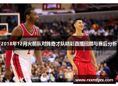 2018年12月火箭队对阵奇才队精彩直播回顾与赛后分析