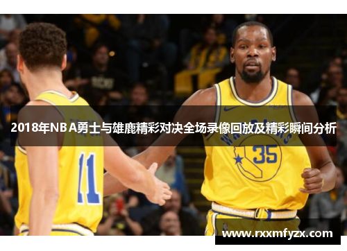 2018年NBA勇士与雄鹿精彩对决全场录像回放及精彩瞬间分析