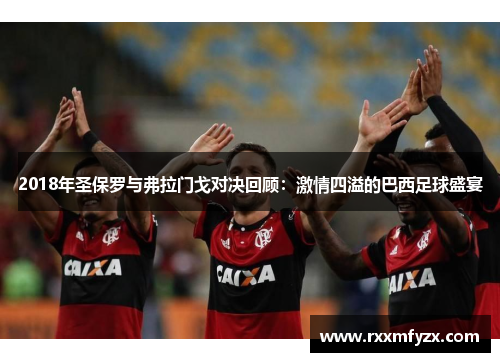 2018年圣保罗与弗拉门戈对决回顾：激情四溢的巴西足球盛宴