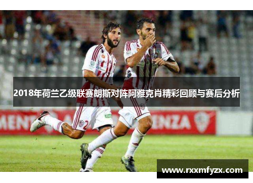 2018年荷兰乙级联赛朗斯对阵阿雅克肖精彩回顾与赛后分析