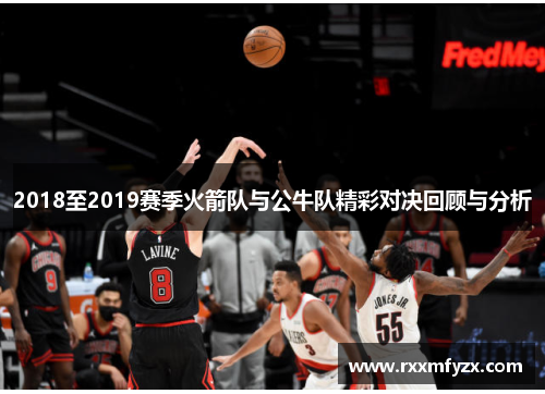 2018至2019赛季火箭队与公牛队精彩对决回顾与分析