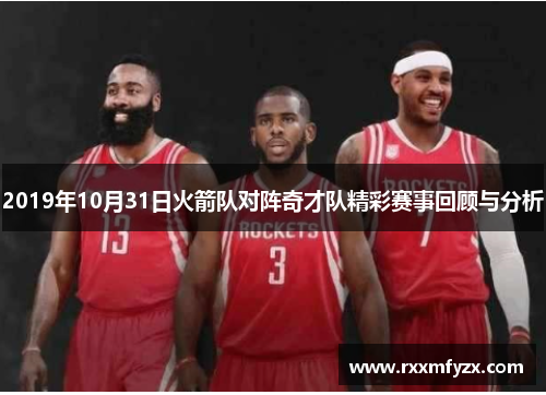 2019年10月31日火箭队对阵奇才队精彩赛事回顾与分析