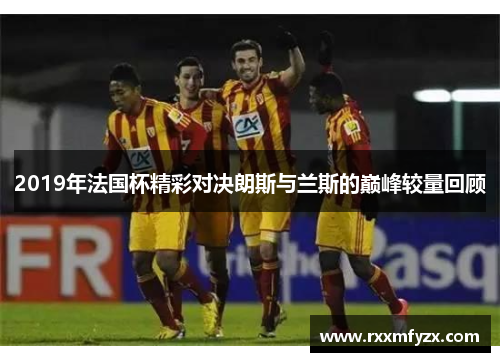 2019年法国杯精彩对决朗斯与兰斯的巅峰较量回顾