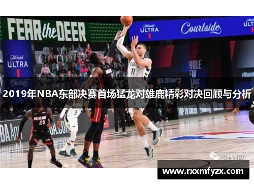 2019年NBA东部决赛首场猛龙对雄鹿精彩对决回顾与分析