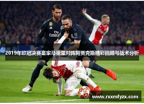 2019年欧冠决赛皇家马德里对阵阿贾克斯精彩回顾与战术分析
