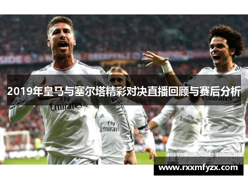 2019年皇马与塞尔塔精彩对决直播回顾与赛后分析