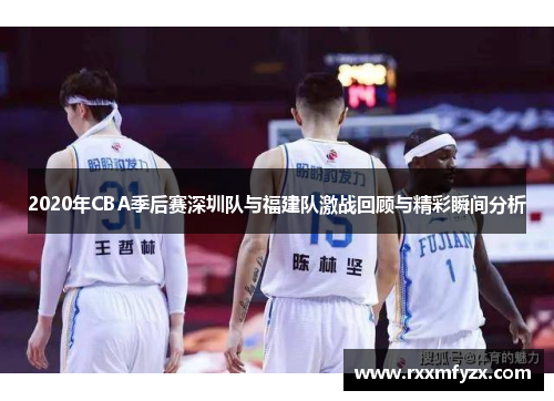 2020年CBA季后赛深圳队与福建队激战回顾与精彩瞬间分析
