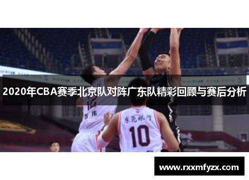 2020年CBA赛季北京队对阵广东队精彩回顾与赛后分析