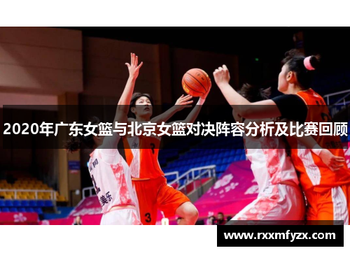 2020年广东女篮与北京女篮对决阵容分析及比赛回顾
