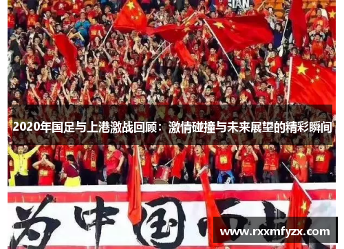 2020年国足与上港激战回顾：激情碰撞与未来展望的精彩瞬间