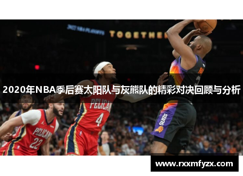 2020年NBA季后赛太阳队与灰熊队的精彩对决回顾与分析