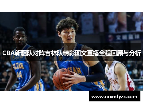 CBA新疆队对阵吉林队精彩图文直播全程回顾与分析