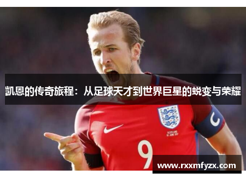 凯恩的传奇旅程：从足球天才到世界巨星的蜕变与荣耀