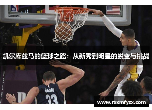 凯尔库兹马的篮球之路：从新秀到明星的蜕变与挑战