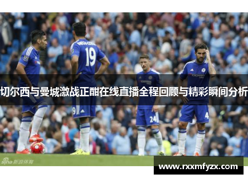 切尔西与曼城激战正酣在线直播全程回顾与精彩瞬间分析