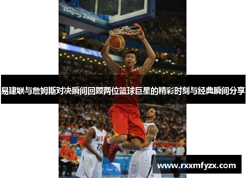 易建联与詹姆斯对决瞬间回顾两位篮球巨星的精彩时刻与经典瞬间分享