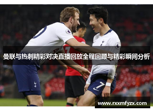 曼联与热刺精彩对决直播回放全程回顾与精彩瞬间分析