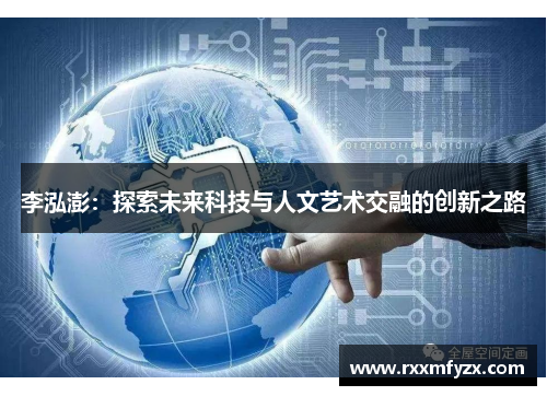 李泓澎：探索未来科技与人文艺术交融的创新之路