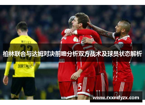 柏林联合与达姆对决前瞻分析双方战术及球员状态解析