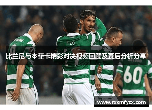 比兰尼与本菲卡精彩对决视频回顾及赛后分析分享